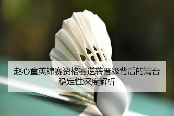 赵心童英锦赛资格赛逆转晋级背后的清台稳定性深度解析